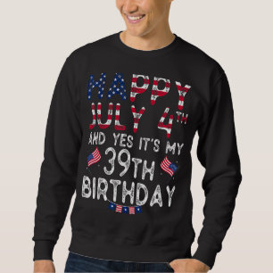 Mens Happy 4 July And Yes It's My 39th Birthday Si Sweatshirt