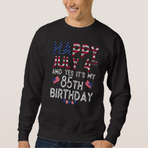 Mens Happy 4 July And Yes It's My 85th Birthday Si Sweatshirt