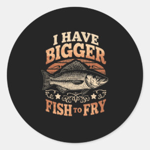 Mens have bigger fish to fry funny fishing classic round sticker