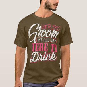 Mens He Is The Groom We Are Only Here To Drink Bac T-Shirt