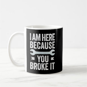 Mens I Am Here Because You Broke It Funny Mechanic Coffee Mug