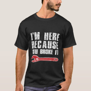 Mens I Am Here Because You Broke It Sarcastic Repa T-Shirt