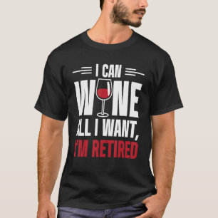 Mens I Can Wine All I Want Im Retired Retirement T-Shirt