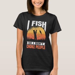 Mens I Fish So I Don't Choke People, Funny Fishing T-Shirt