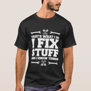 Mens I Fix Stuff And I Know Things Car Mechanic To T-Shirt