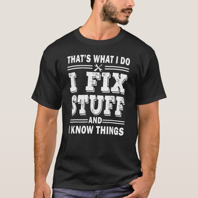 Mens I Fix Stuff And I Know Things  Mechanic Fathe T-Shirt (Front)