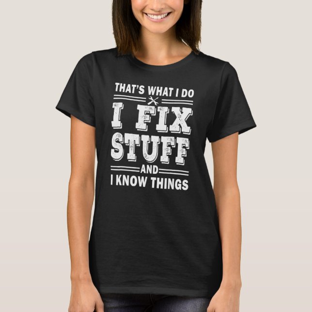 Mens I Fix Stuff And I Know Things  Mechanic Fathe T-Shirt (Front)