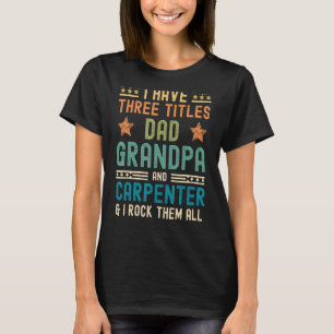 Mens I Have Three Titles Dad Grandpa Carpenter  Fa T-Shirt