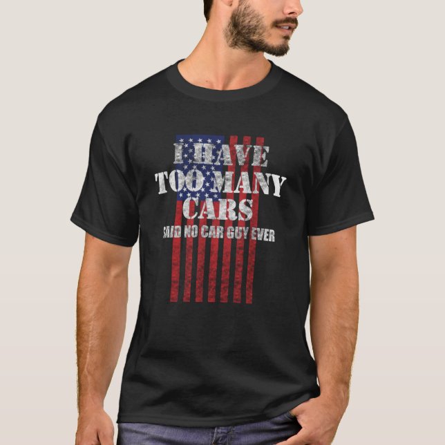 Mens I Have Too Many Cars Said No Car Guy Ever Gea T-Shirt (Front)