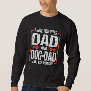 Mens I Have Two Titles Dad And Dog Dad And I Rock Sweatshirt