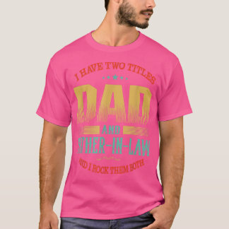 Mens I Have Two Titles Dad And Father In Law Fathe T-Shirt