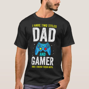 Mens I Have Two Titles Dad And Gamer And I Crush T T-Shirt
