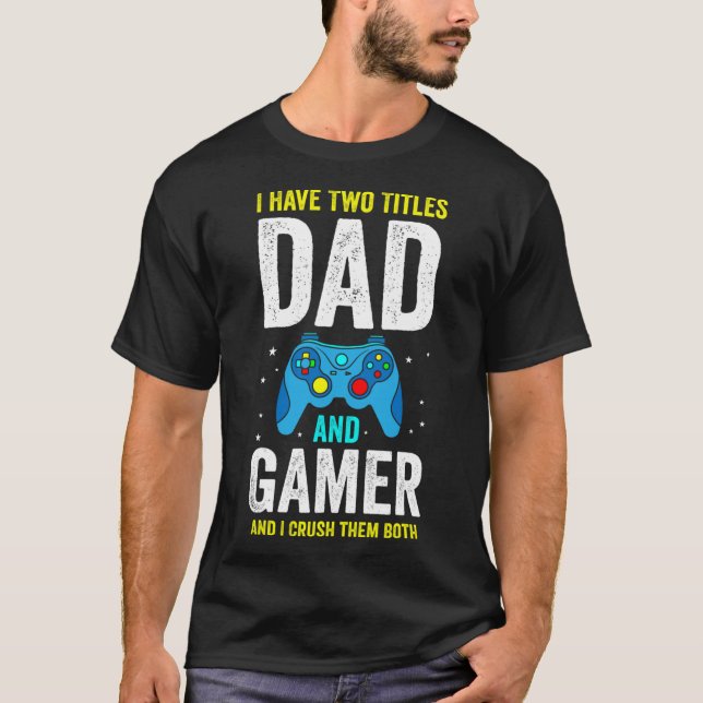 Mens I Have Two Titles Dad And Gamer And I Crush T T-Shirt (Front)