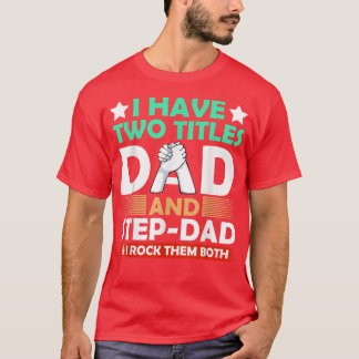 Mens I Have Two Titles Dad And Stepdad Fathers Day T-Shirt
