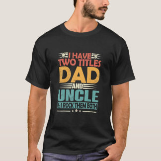 Mens I Have Two Titles Dad And Uncle Funny Fathers T-Shirt