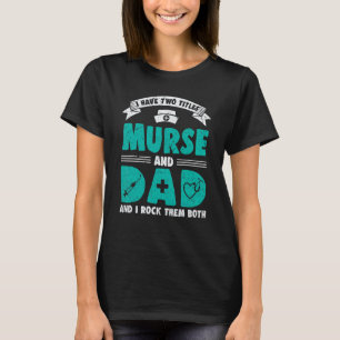 Mens I Have Two Titles Murse And Dad Rock Them Bot T-Shirt