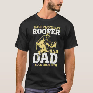 Mens I Have Two Titles Roofer And Dad Roofer Dad R T-Shirt