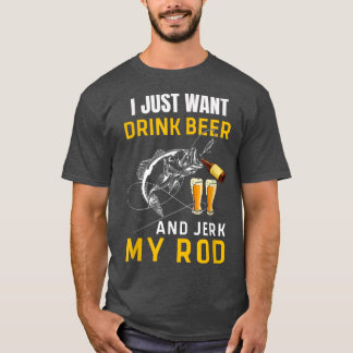 Mens I Just Want to Drink Beer Jerk Rod Funny Fish T-Shirt