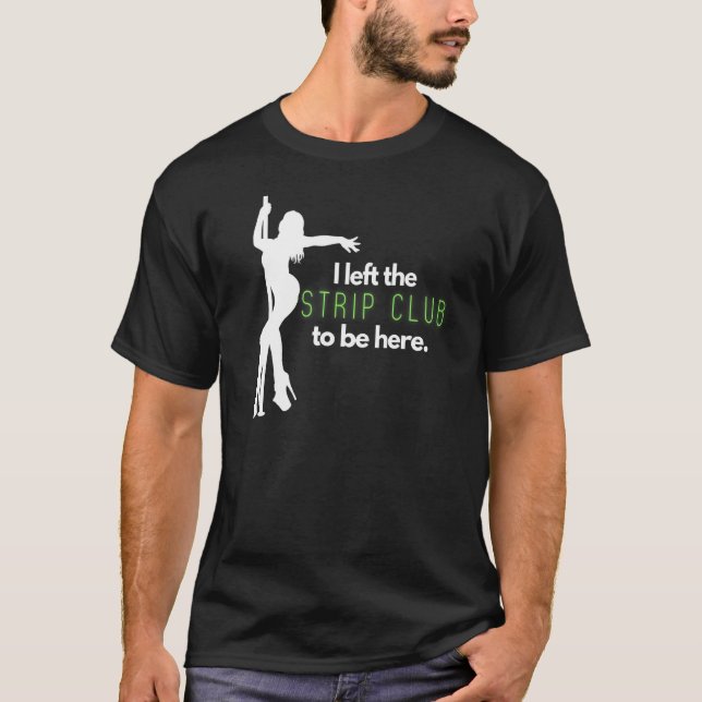 Mens I Left The Strip Club to Be Here T-Shirt (Front)