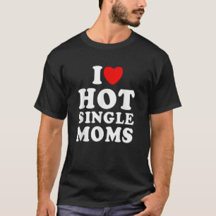 Mens I Love Hot Single Moms Funny Quote Humour Chr T-Shirt