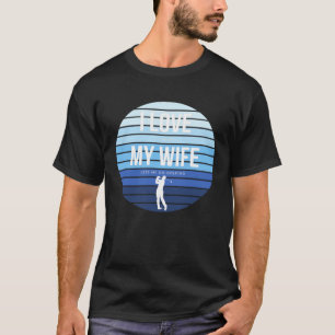 Mens I Love it when my Wife lets me go Golfing Gol T-Shirt