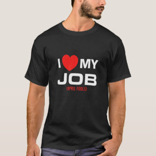 Mens I Love My Job April Fools Jokes Sarcastic Fun T-Shirt