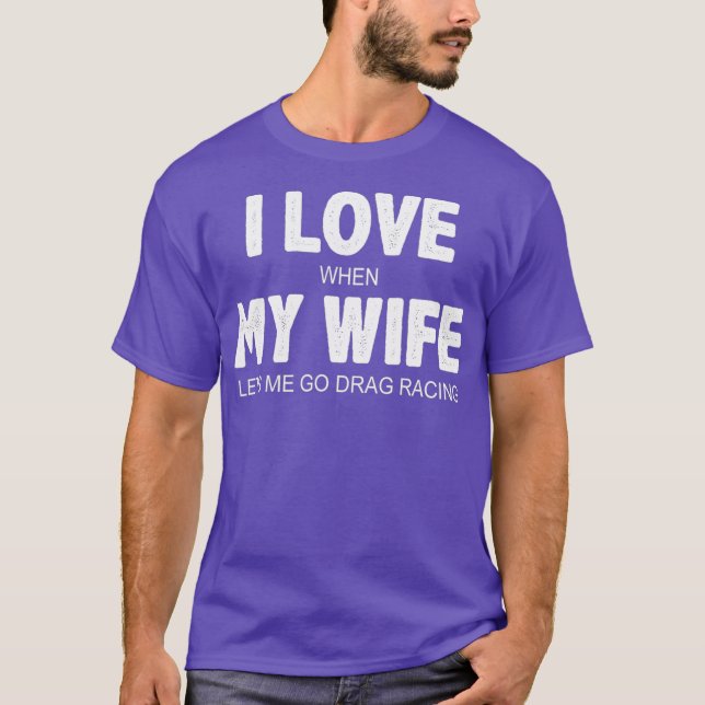 Mens I Love When My Wife Lets Me Go Drag Racing T-Shirt (Front)
