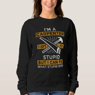 Mens I M A Carpenter I Cant Fix Stupid Father's Da Sweatshirt