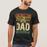 Mens I m Not The Step Dad Stepped Up Funny Dad Fat