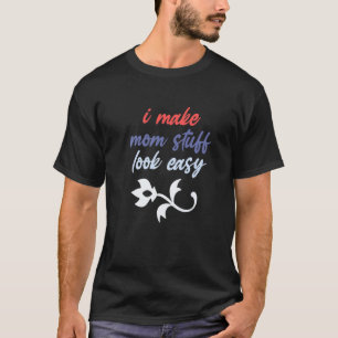 Mens I Make Mum Stuff Look Easy Funny Mum Apprecia T-Shirt