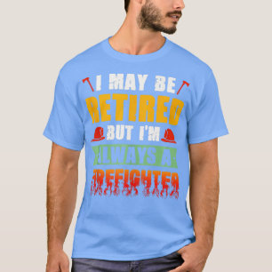Mens I May Be Retired But Im Always A Firefighter T-Shirt