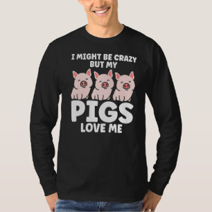 Mens I Might Be Crazy But My Pigs Love Me Pigs T-Shirt