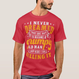 Mens I Never Dreamed Id Be A Grumpy Old Man T-Shirt