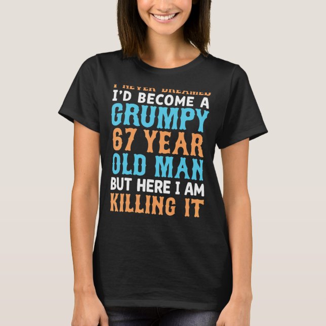 Mens I Never Dreamed That I'd Become A Grumpy 67 Y T-Shirt (Front)