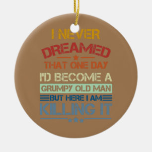 Mens I Never Dreamed That I'd Become A Grumpy Old Ceramic Tree Decoration