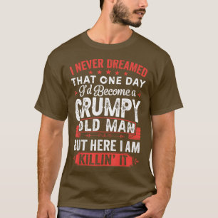 Mens I Never Dreamed That Id Become A Grumpy Old M T-Shirt