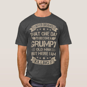 Mens I Never Dreamed That Id Become A Grumpy Old M T-Shirt
