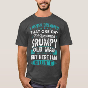 Mens I Never Dreamed That I'd Become A Grumpy Old T-Shirt
