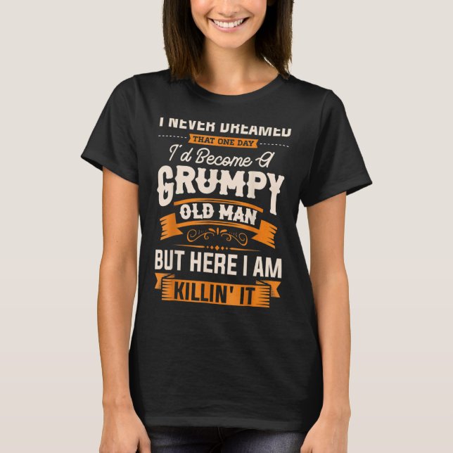 Mens I Never Dreamed That I'd Become A Grumpy Old  T-Shirt (Front)