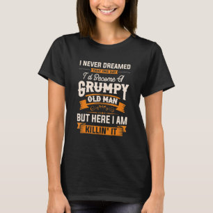 Mens I Never Dreamed That I'd Become A Grumpy Old T-Shirt