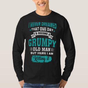 Mens I Never Dreamed That I'd Become A Grumpy Old T-Shirt