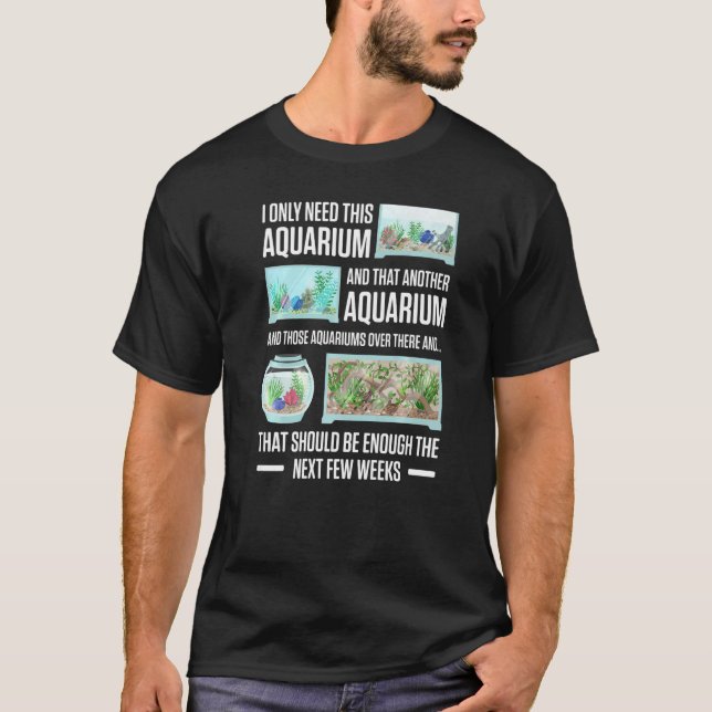 Mens I Only Need This Aquarium And That Another Aq T-Shirt (Front)