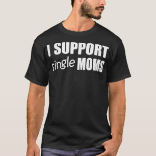Mens I SUPPORT SINGLE MOMS Funny Tee Design E066