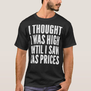 Mens I Thought I Was High Until I Saw Gas Prices T-Shirt