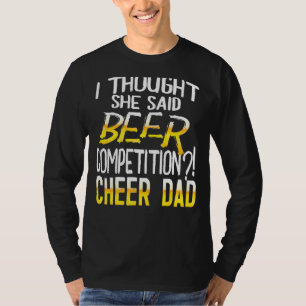 Mens I Thought She Said Beer Competition Cheer Dad T-Shirt
