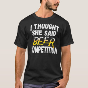 Mens I Thought She Said Beer Competition  Fun Chee T-Shirt