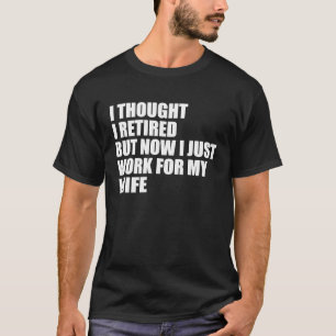 Mens I Tried to Retire but Now I Work for My Wife T-Shirt
