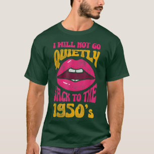 Mens I Will Not Go Quietly Back To the 1950s Femin T-Shirt