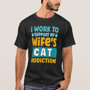 Mens I Work To Support My Wife's Cat Addiction T-Shirt