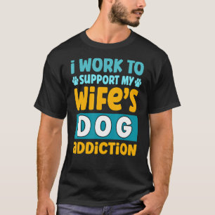 Mens I Work To Support My Wife's Dog Addiction T-Shirt